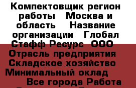 Компектовщик(регион работы - Москва и область) › Название организации ­ Глобал Стафф Ресурс, ООО › Отрасль предприятия ­ Складское хозяйство › Минимальный оклад ­ 39 600 - Все города Работа » Вакансии   . Бурятия респ.